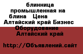 блинница промышленная на 2 блина › Цена ­ 15 000 - Алтайский край Бизнес » Оборудование   . Алтайский край